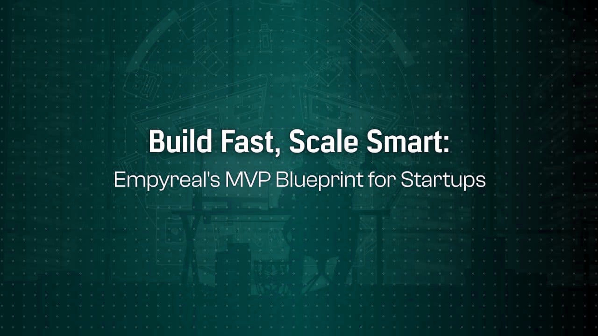 Build Fast but Build Smart: Empyreal’s MVP to Scale Blueprint for Custom Apps