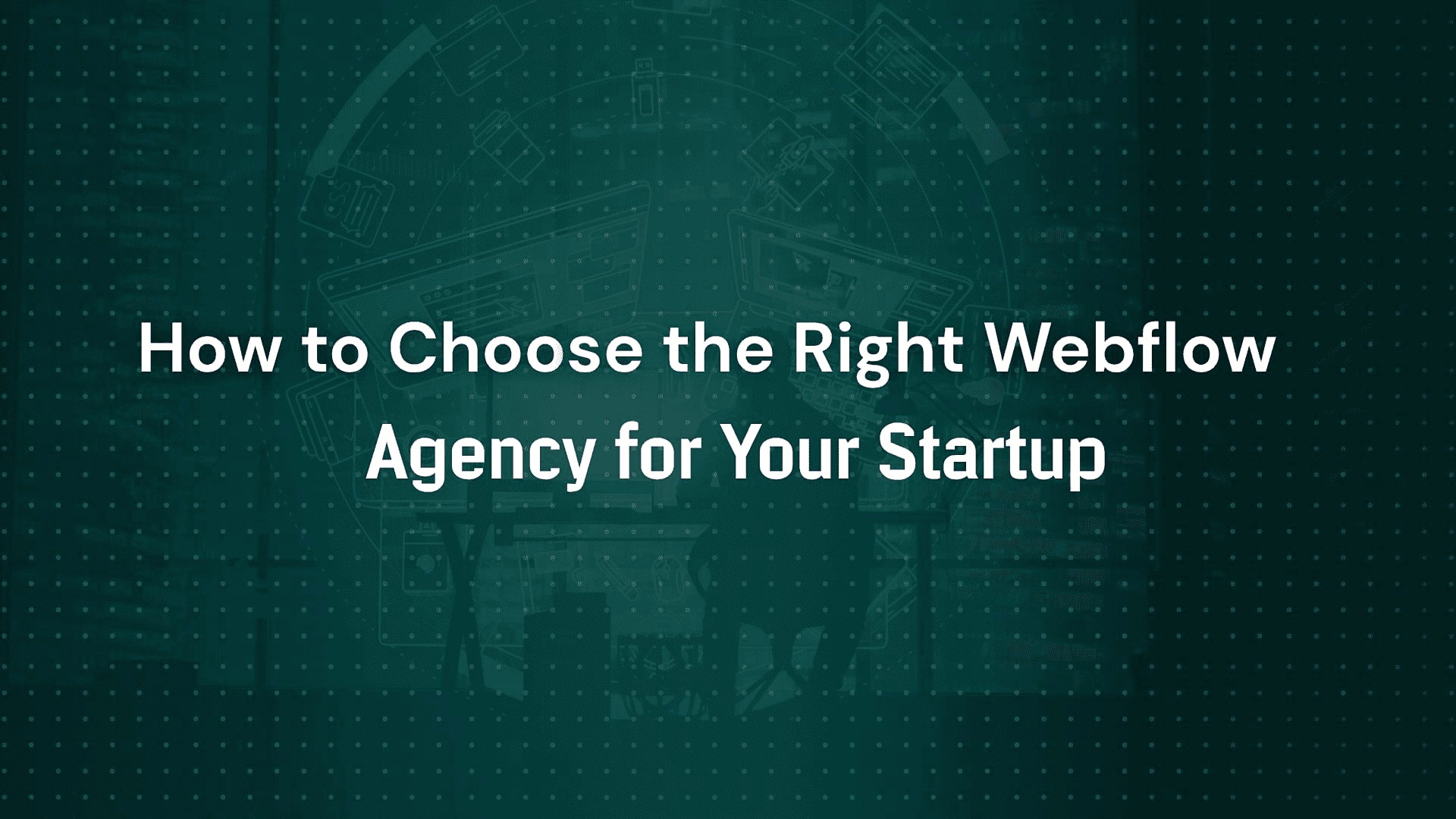 How to Choose the Right Webflow Agency for Your Startup