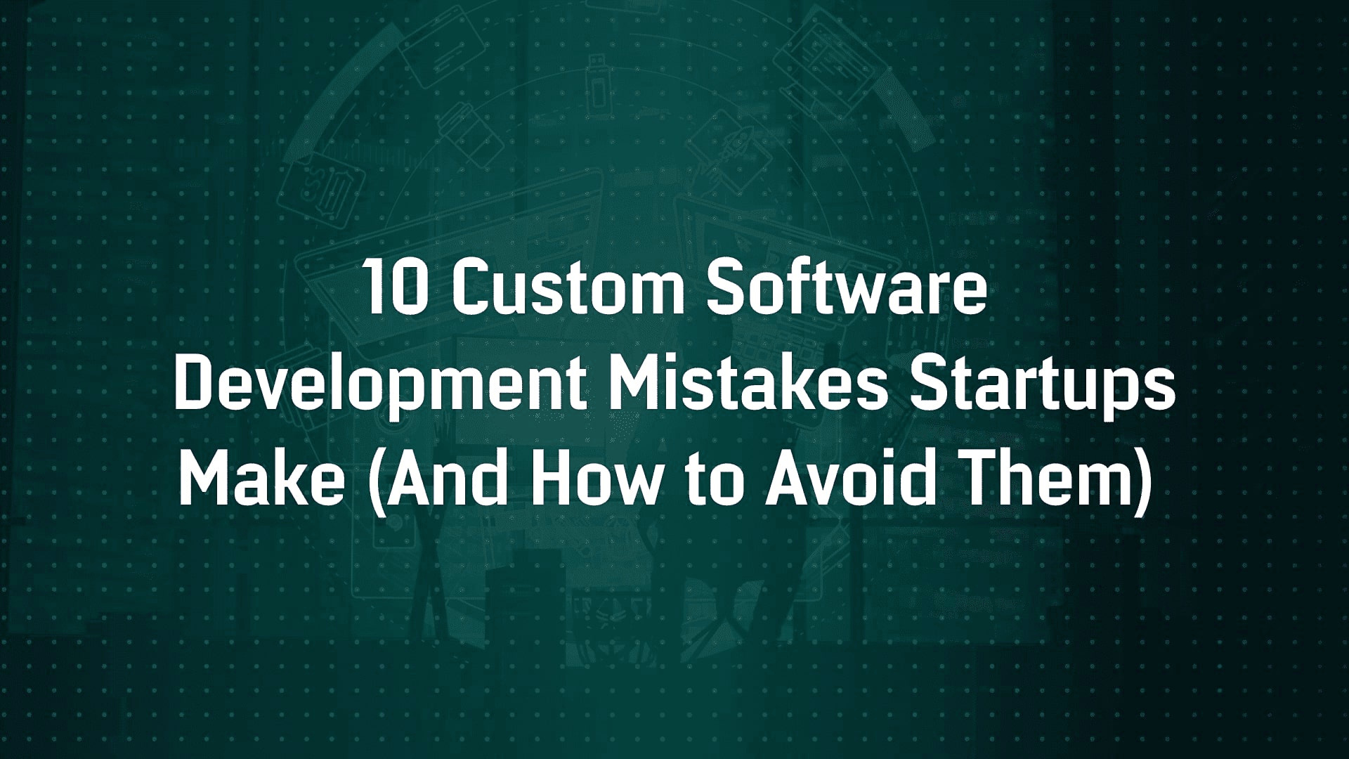 10 Custom Software Development Mistakes Startups Make (And How to Avoid Them)