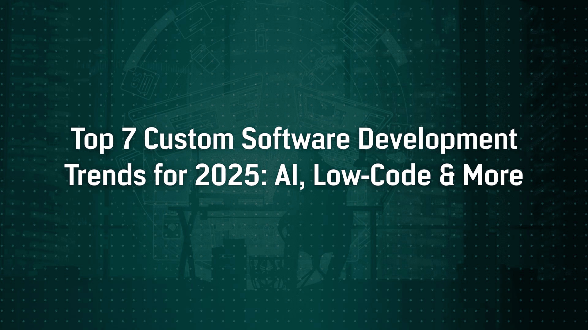 Top 7 Custom Software Development Trends in 2025