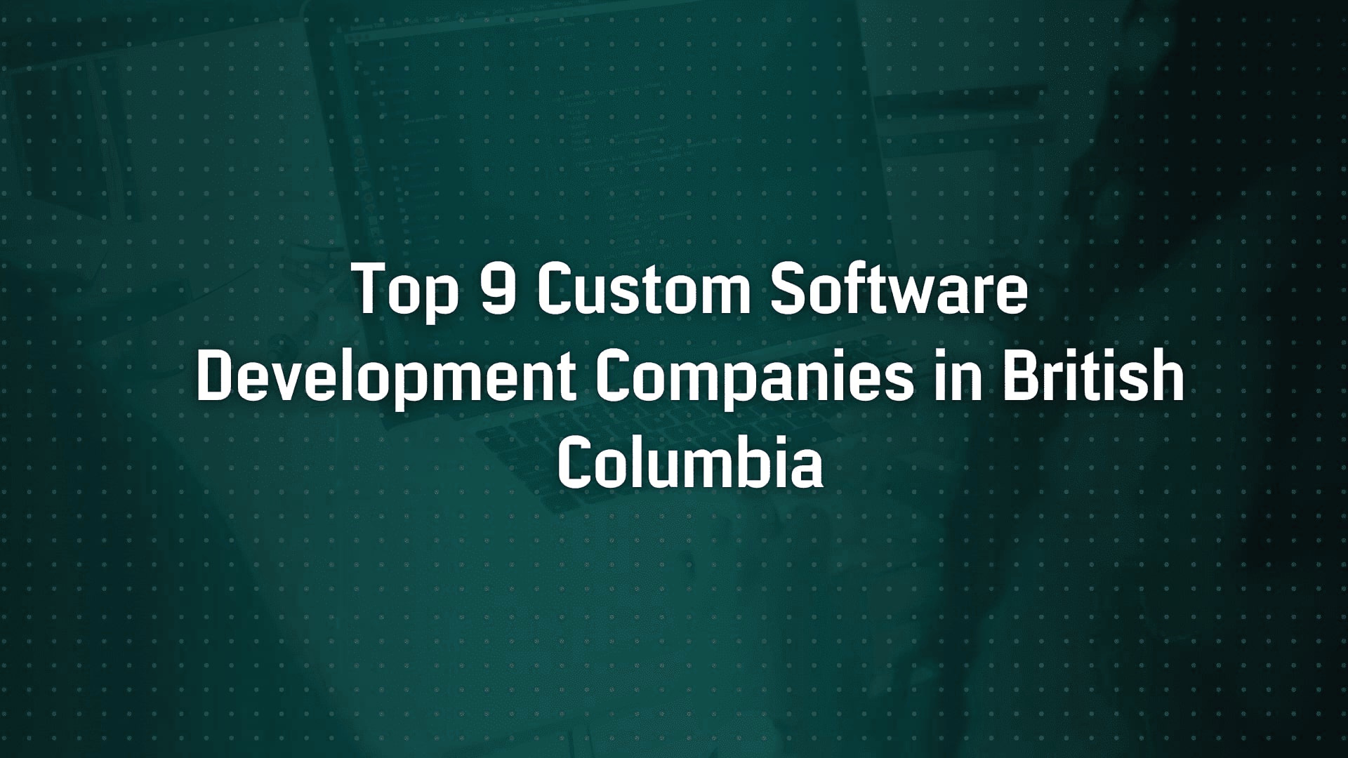Top 9 Custom Software Development Companies in British Columbia | 2025 Guide