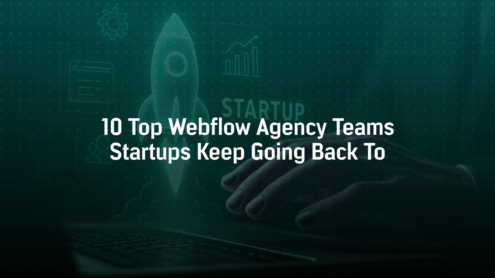10 Top Webflow Agency Teams Startups Keep Going Back To