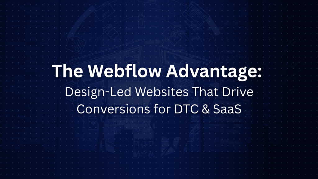 The Webflow Advantage: Building Design-Led Websites That Convert