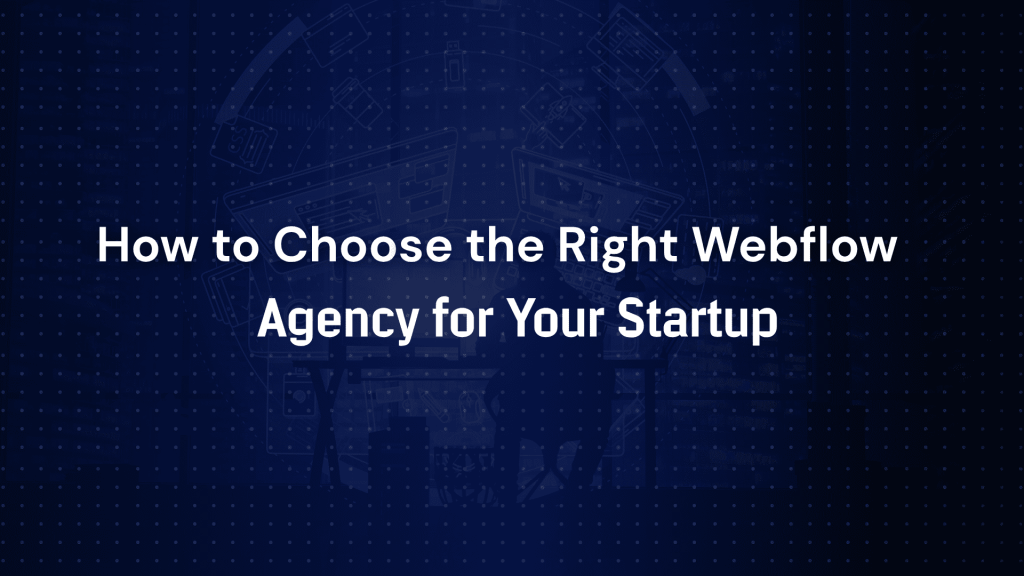 How to Choose the Right Webflow Agency for Your Startup