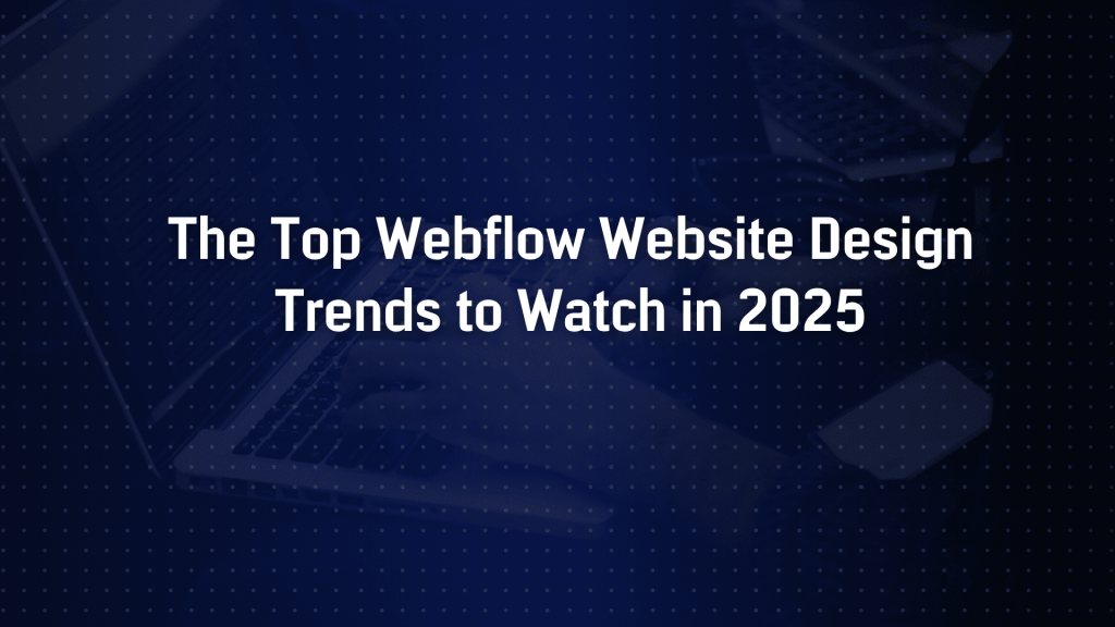 The Top Webflow Website Design Trends to Watch in 2025
