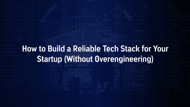 How to Build a Reliable Tech Stack for Your Startup (Without Overengineering)