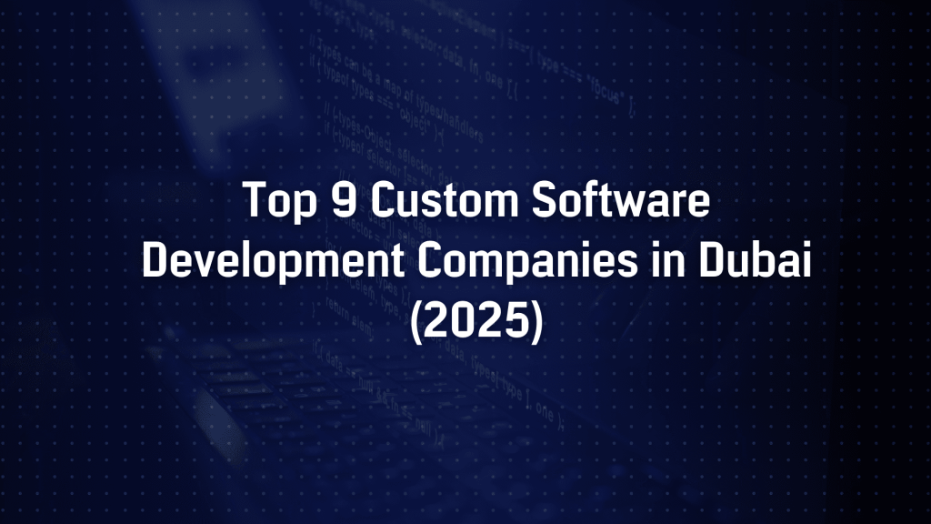 Top 9 Custom Software Development Companies in Dubai (2025)