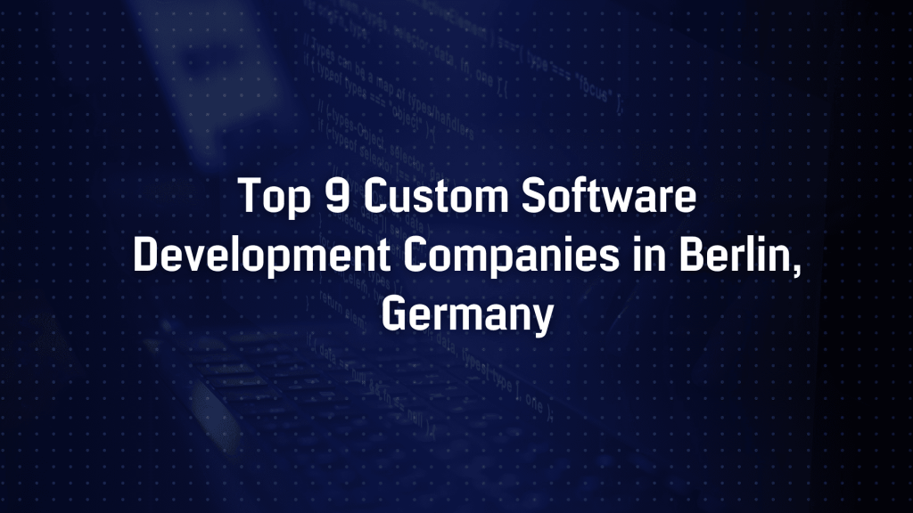 Top 9 Custom Software Development Companies in Berlin, Germany