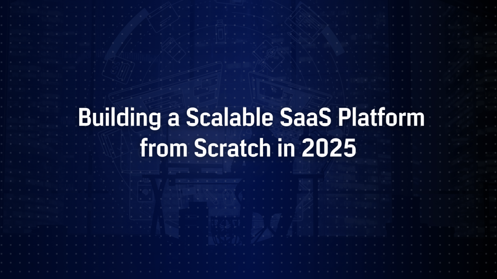 How to Build a Scalable SaaS Platform from Scratch in 2025