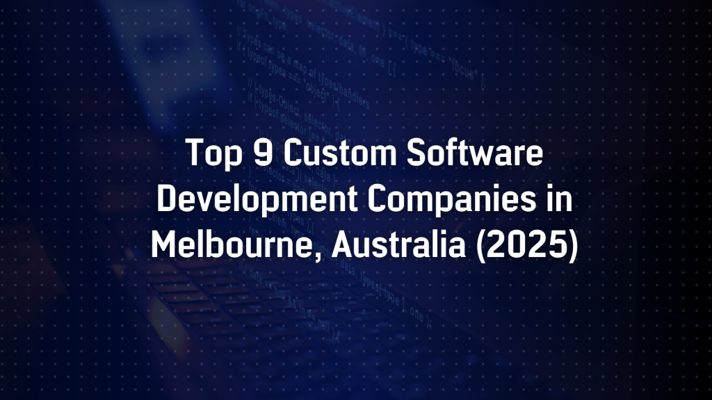 Top 9 Custom Software Development Companies in Melbourne, Australia (2025)