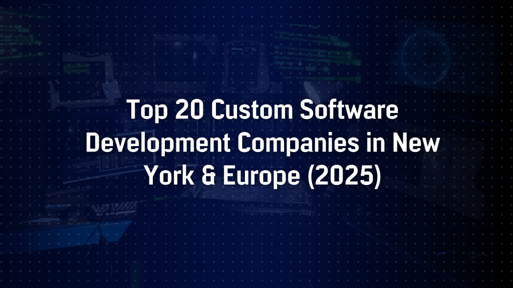 Top 20 Custom Software Development Companies in New York & Europe