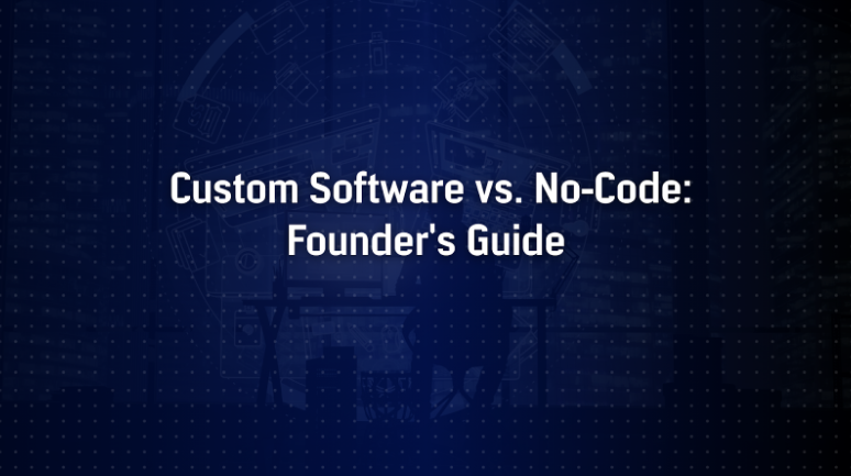 Custom Software vs. No-Code Builders: What Founders Need to Know