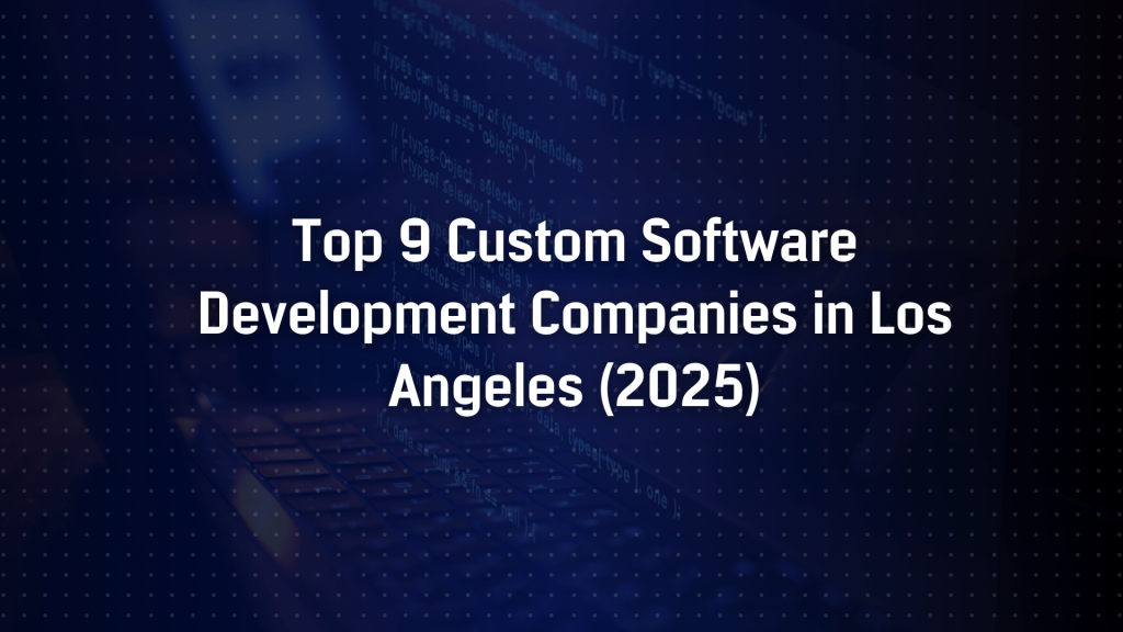 Top 9 Custom Software Development Companies in Los Angeles (2025)