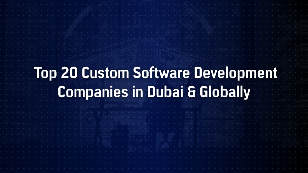 Top 20 Custom Software Development Companies in Dubai & Globally
