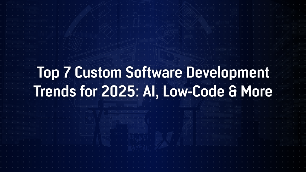 Top 7 Custom Software Development Trends in 2025